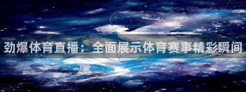 劲爆体育直播：全面展示体育赛事精彩瞬间