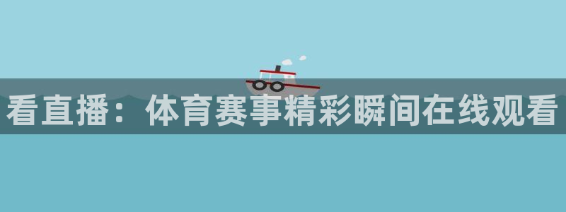 看直播：体育赛事精彩瞬间在线观看