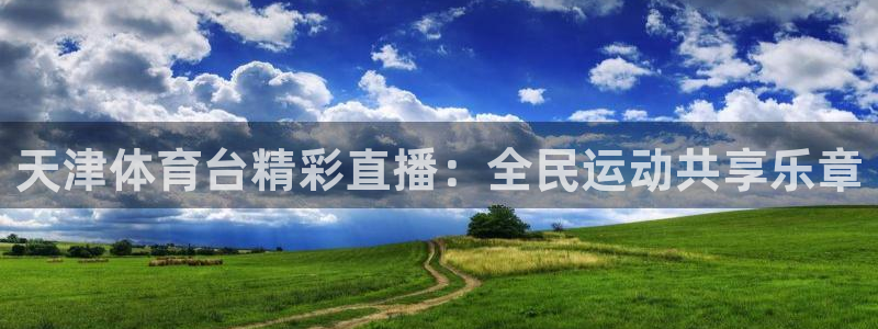 天津体育台精彩直播：全民运动共享乐章