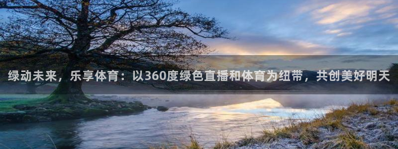 绿动未来，乐享体育：以360度绿色直播和体育为纽带，共创美好明天