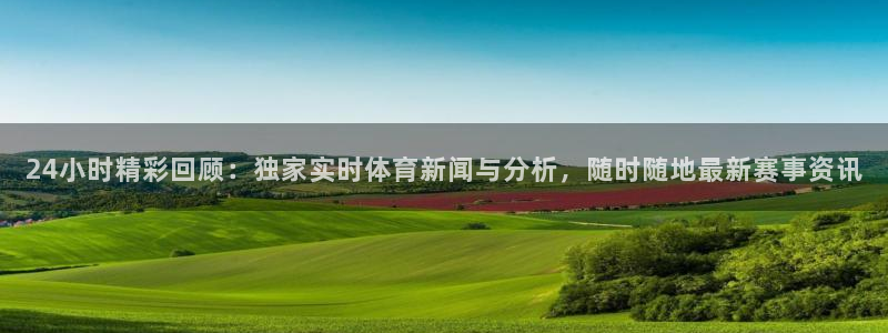 24小时精彩回顾：独家实时体育新闻与分析，随时随地最新赛事资讯