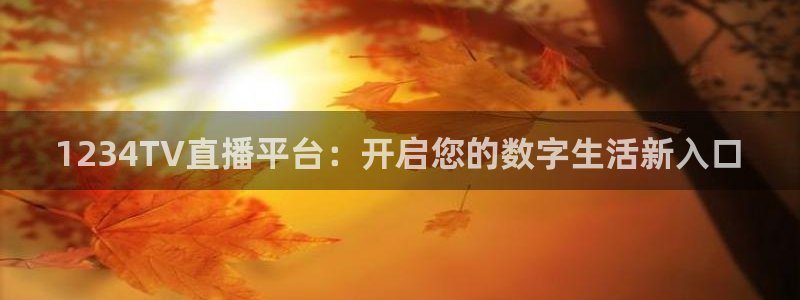 1234TV直播平台：开启您的数字生活新入口