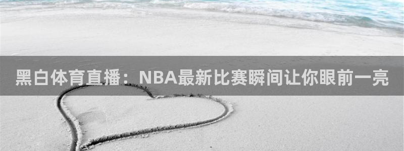 黑白体育直播：NBA最新比赛瞬间让你眼前一亮