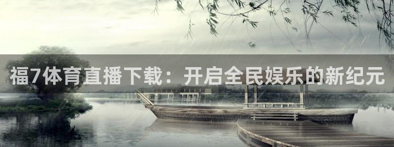 福7体育直播下载：开启全民娱乐的新纪元
