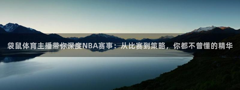 袋鼠体育主播带你深度NBA赛事：从比赛到策略，你都不曾懂的精华