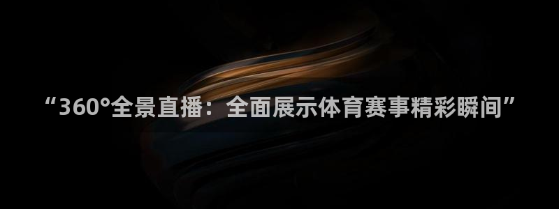 “360°全景直播：全面展示体育赛事精彩瞬间”