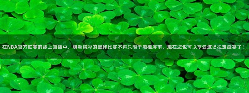 在NBA官方联赛的线上直播中，观看精彩的篮球比赛不再只限于电视屏前，现在您也可以享受这场视觉盛宴了！