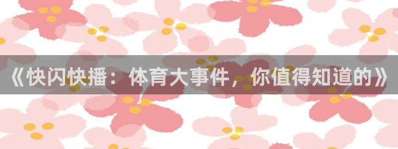 《快闪快播：体育大事件，你值得知道的》