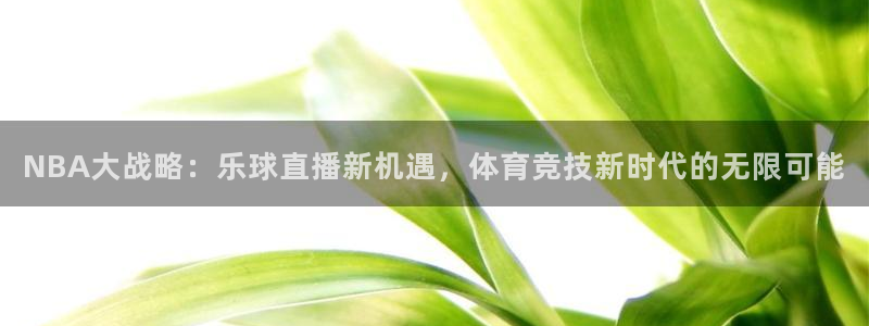NBA大战略：乐球直播新机遇，体育竞技新时代的无限可能