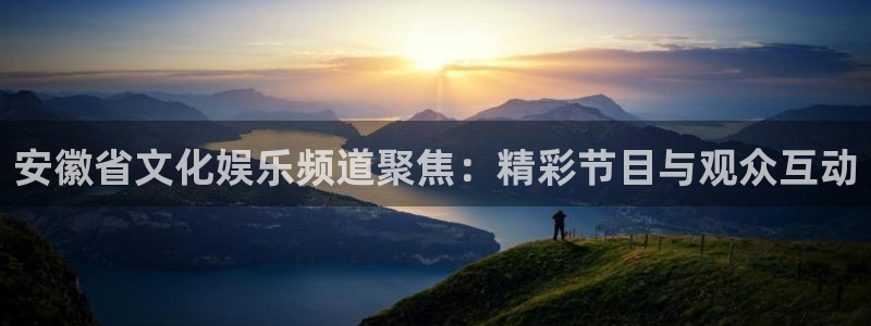 安徽省文化娱乐频道聚焦：精彩节目与观众互动