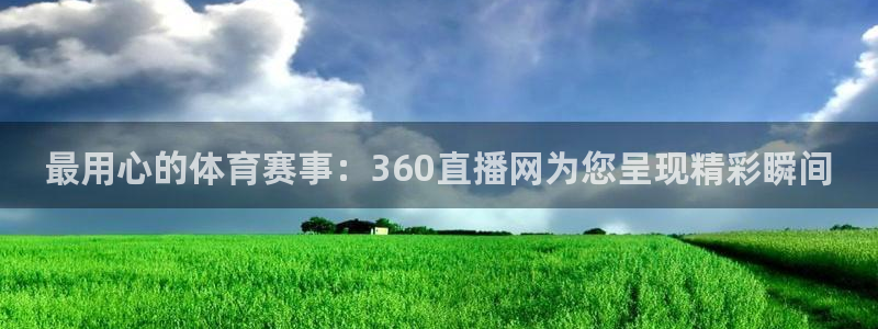 最用心的体育赛事：360直播网为您呈现精彩瞬间